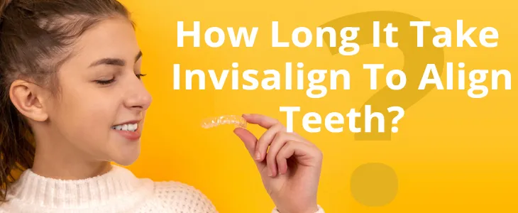 How Long It Take Invisalign To Align Teeth? | San Francisco How Long It Take Invisalign To Align Teeth? | San Francisco