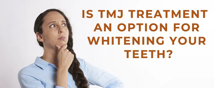 TMJ Treatment an Option for Teeth Whitening TMJ Treatment an Option for Teeth Whitening